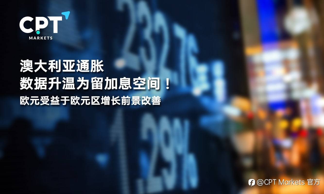 CPT Markets：澳大利亚通胀数据升温为留加息空间！欧元受益于欧元区增长前景改善