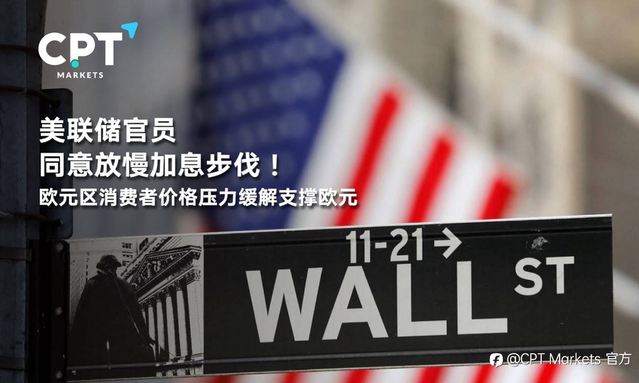 CPT Markets : 美联储官员同意放慢加息步伐！欧元区消费者价格压力缓解支撑欧元