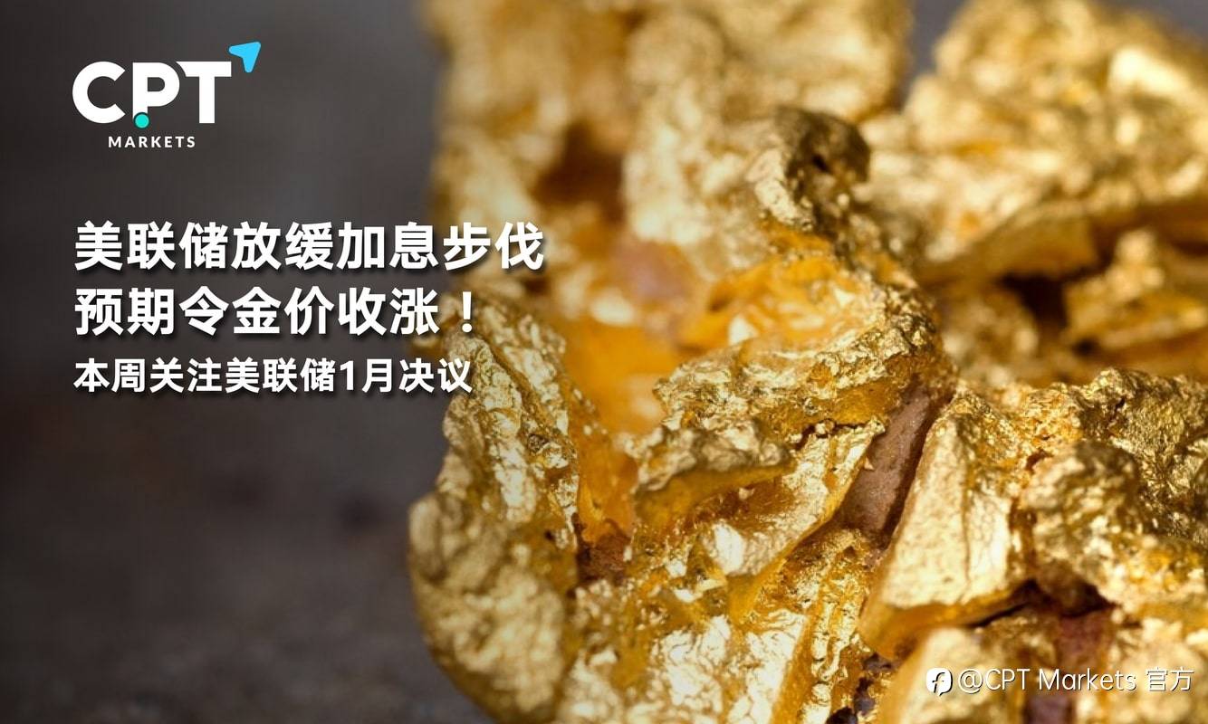 CPT Markets：美联储放缓加息步伐预期令金价收涨！本周关注美联储1月决议