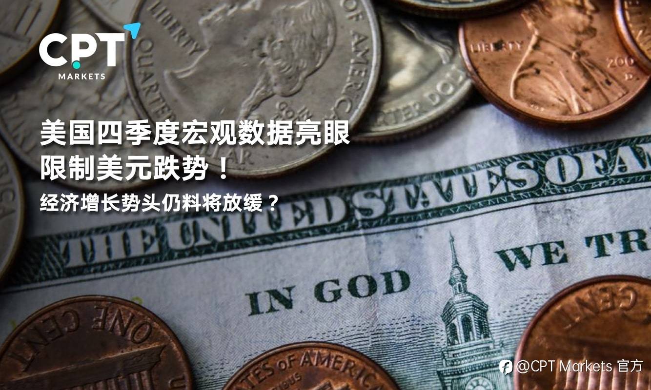 CPT Markets：美国四季度宏观数据亮眼限制美元跌势！经济增长势头仍料将放缓？