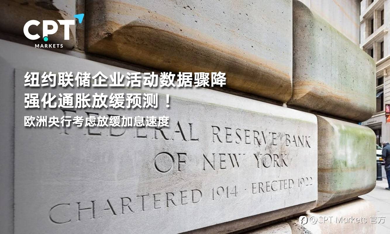 CPT Markets：纽约联储企业活动数据骤降强化通胀放缓预测！欧洲央行考虑放缓加息速度