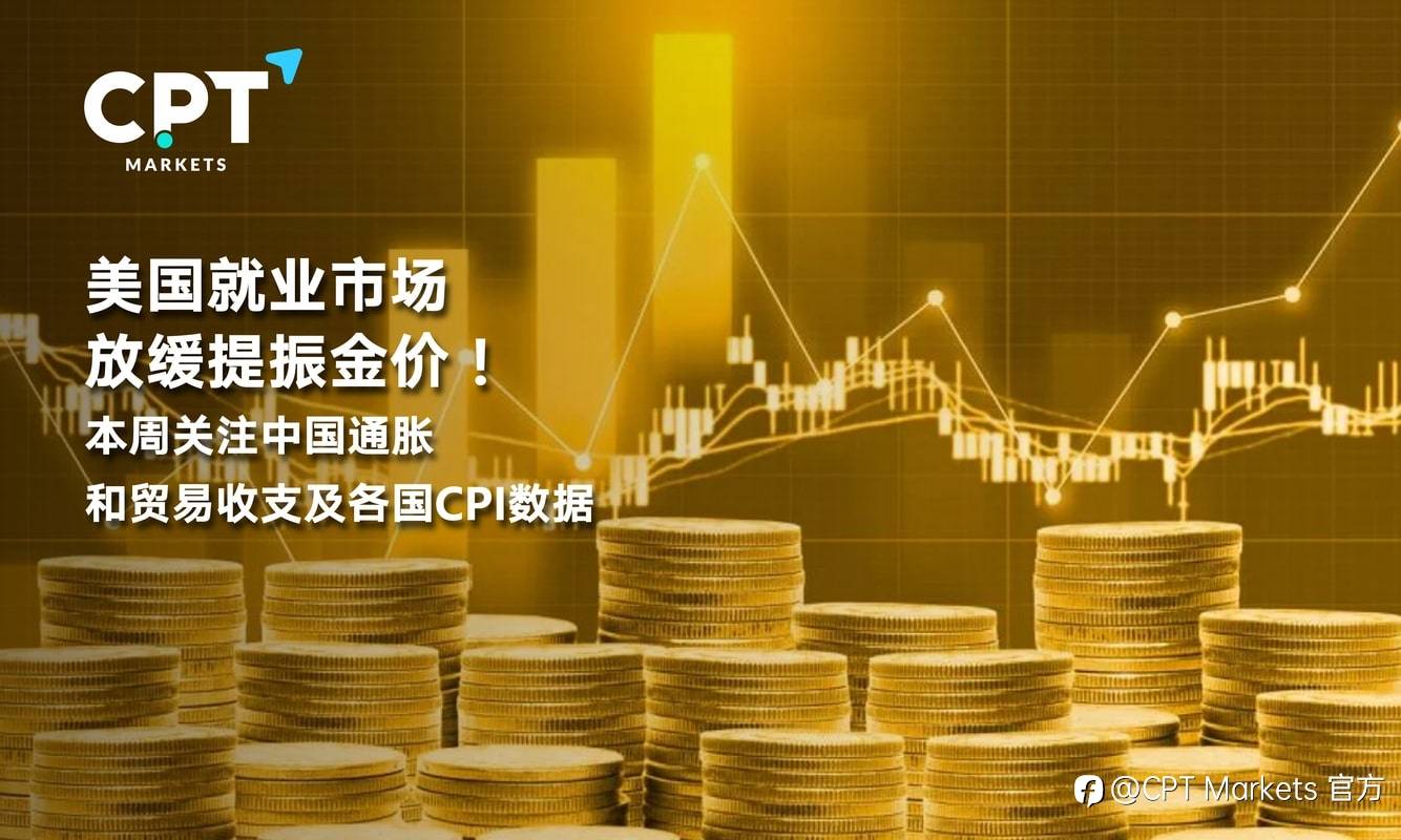 CPT Markets：美国就业市场放缓提振金价！本周关注中国通胀和贸易收支及各国CPI数据
