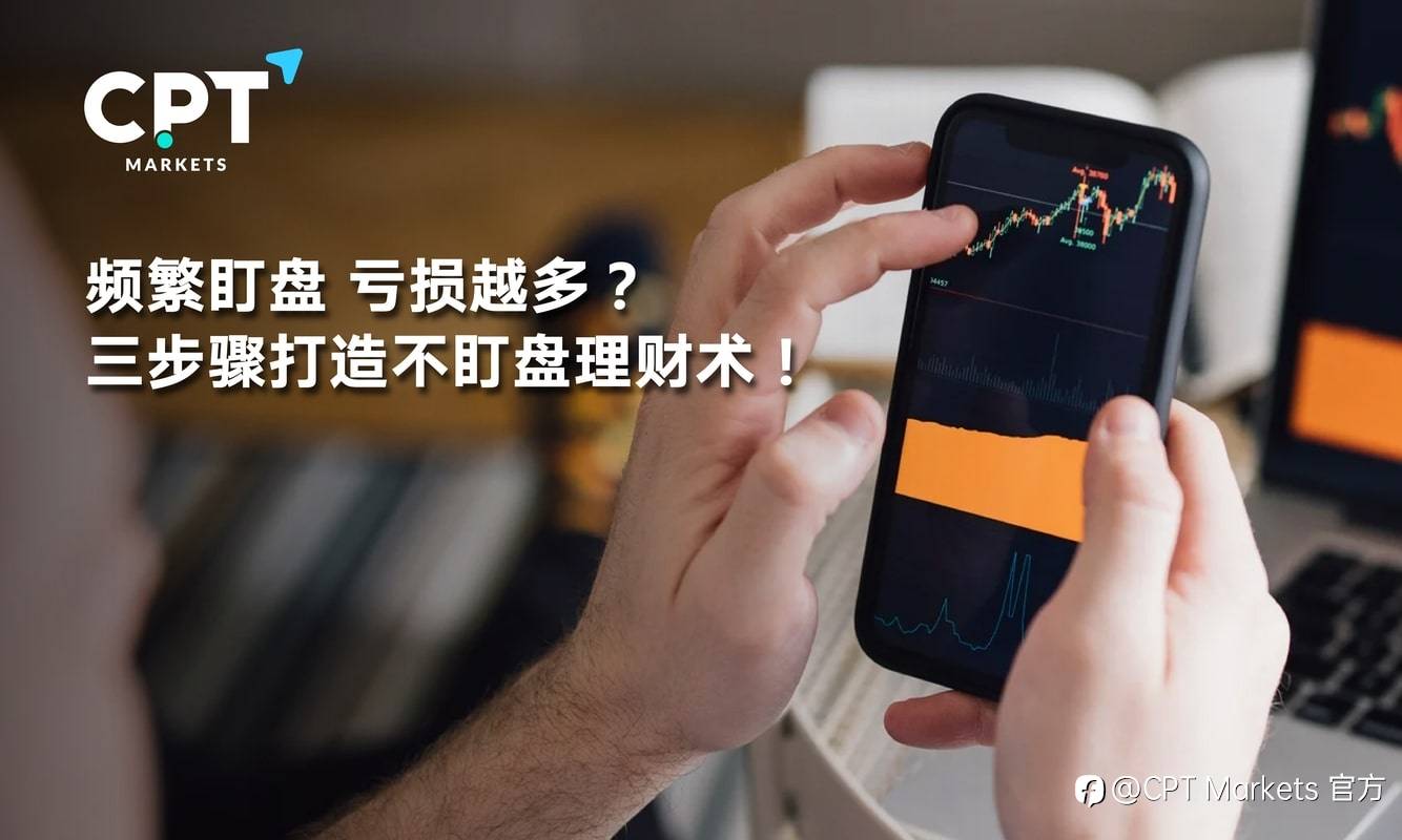 CPT Markets：频繁盯盘，亏损越多? 三步骤打造不盯盘理财术!