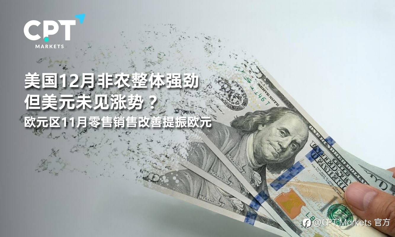 CPT Markets：美国12月非农整体强劲但美元未见涨势？欧元区11月零售销售改善提振欧元