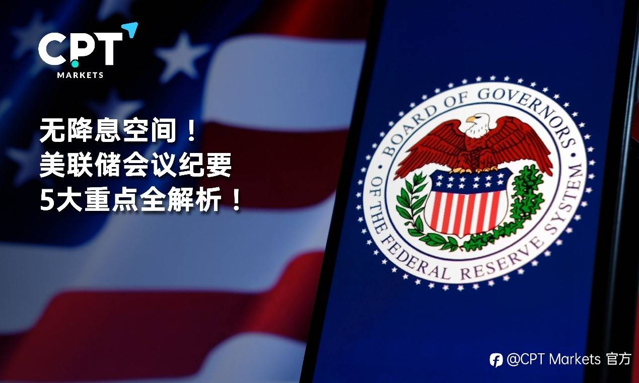 CPT Markets：无降息空间! 美联储会议纪要5大重点全解析!