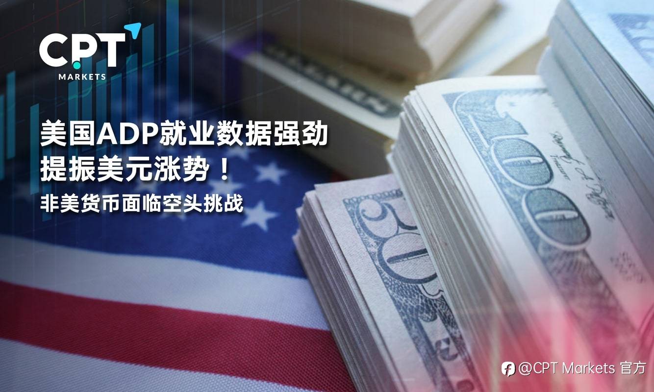 CPT Markets：美国ADP就业数据强劲提振美元涨势！非美货币面临空头挑战