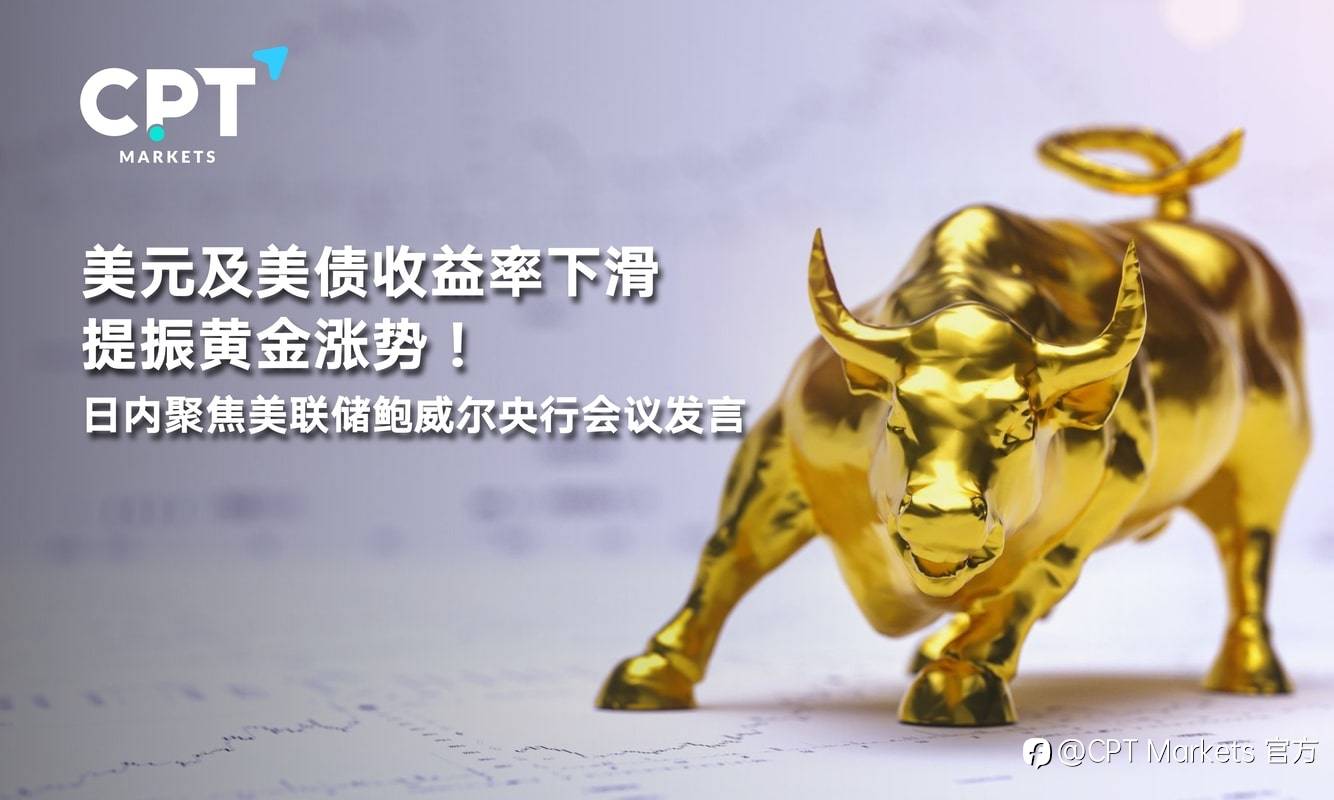 CPT Markets：美元及美债收益率下滑提振黄金涨势！日内聚焦美联储鲍威尔央行会议发言