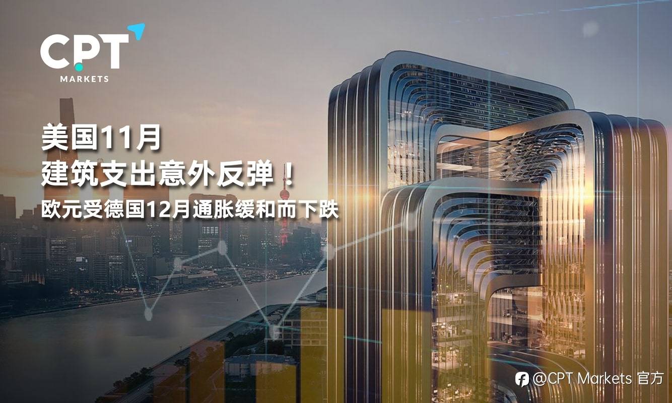 CPT Markets：美国11月建筑支出意外反弹！欧元受德国12月通胀缓和而下跌