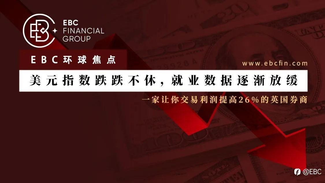 EBC环球焦点|美元指数跌跌不休，就业数据逐渐放缓