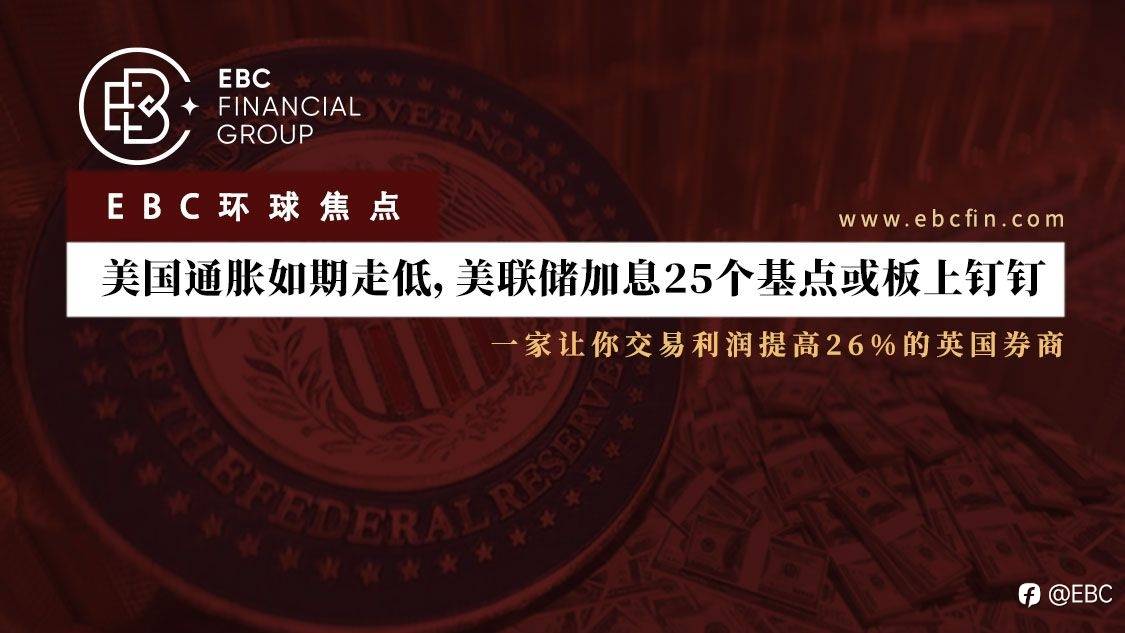EBC环球焦点 | 美国通胀如期走低，美联储加息25个基点或板上钉钉
