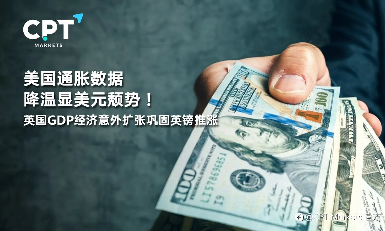 CPT Markets：美国通胀数据降温显美元颓势！英国GDP经济意外扩张巩固英镑推涨