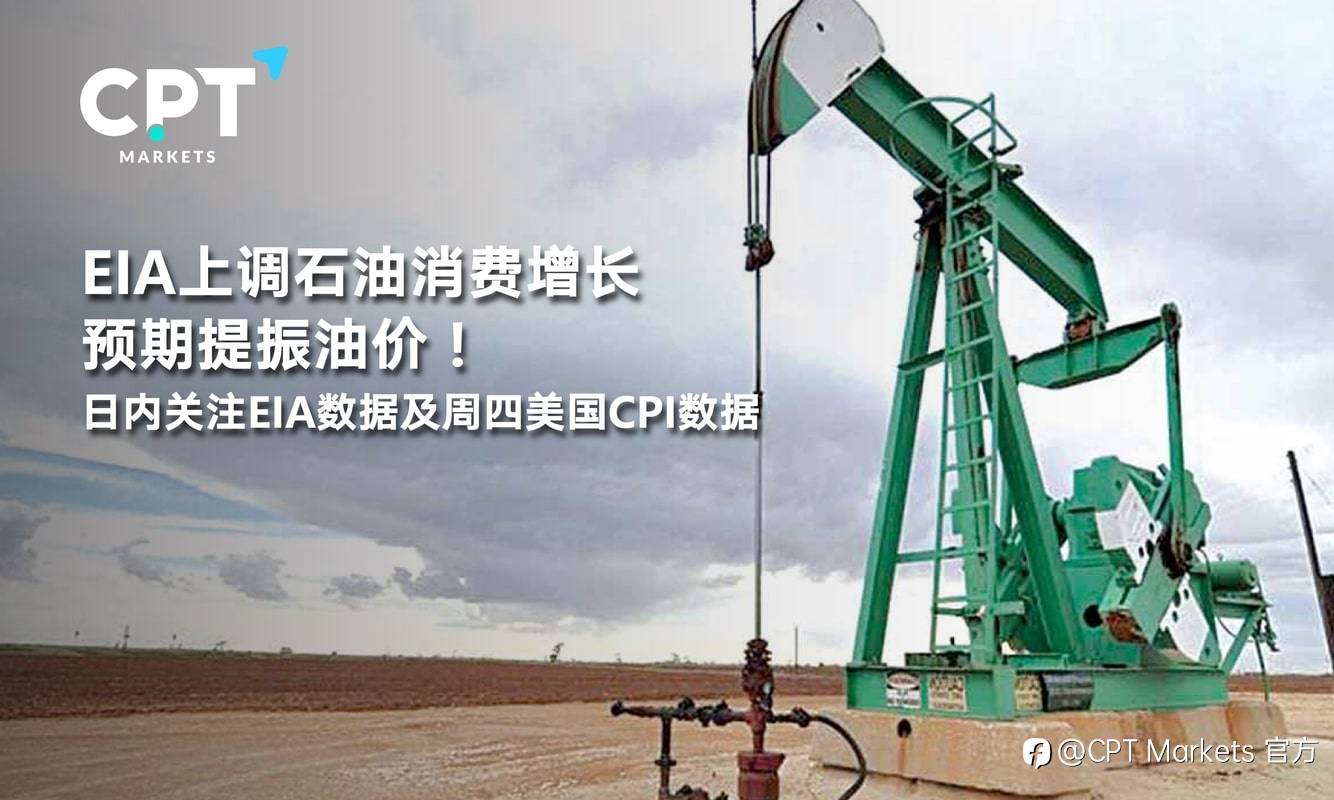 CPT Markets：EIA上调石油消费增长预期提振油价！日内关注EIA数据及周四美国CPI数据