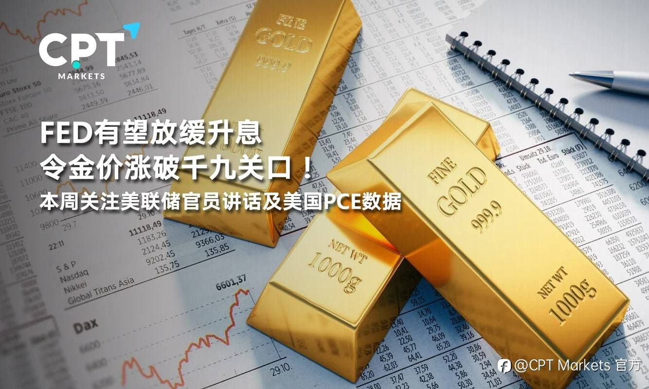 CPT Markets：黃金周评：FED有望放缓升息令金价涨破千九关口！本周关注美联储官员讲话及美国PCE数据