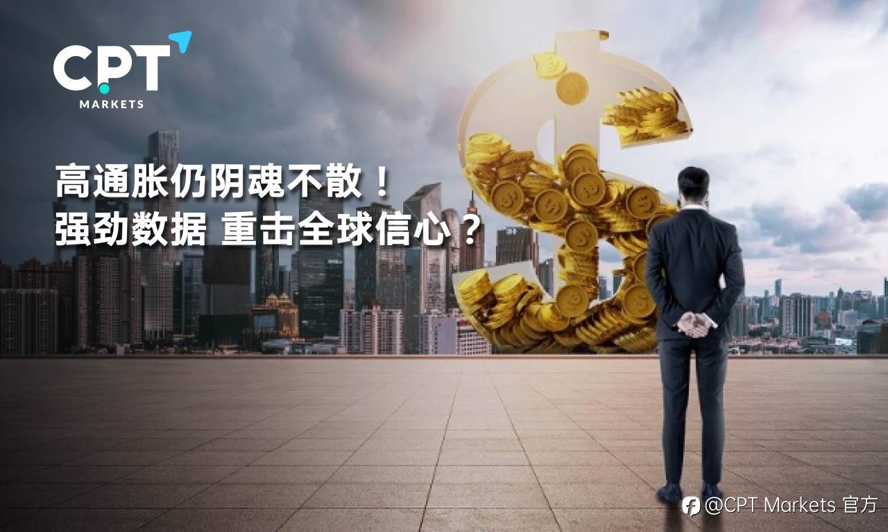 CPT Markets：高通胀仍阴魂不散! 强劲数据，重击全球信心?