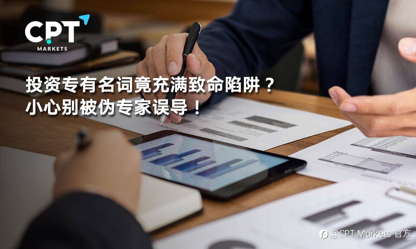 CPT Markets：投资专有名词竟充满致命陷阱? 小心别被伪专家误导!
