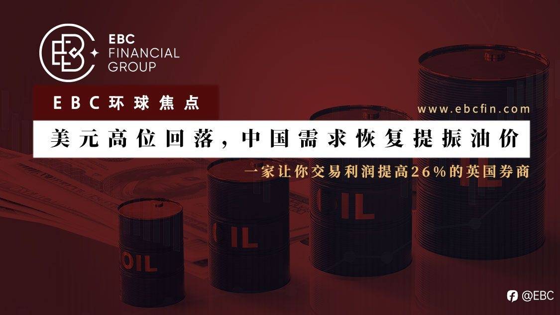EBC环球焦点|美元高位回落，中国需求恢复提振油价