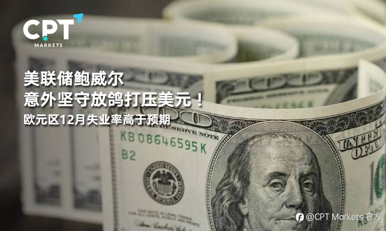 CPT Markets：美联储鲍威尔意外坚守放鸽打压美元！欧元区12月失业率高于预期