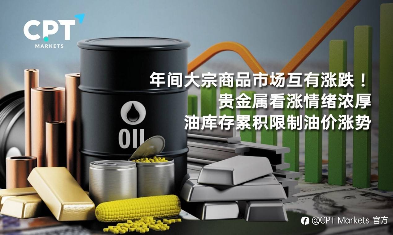 CPT Markets：年间大宗商品市场互有涨跌！贵金属看涨情绪浓厚，油库存累积限制油价涨势