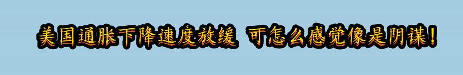 美国通胀下降速度放缓 可怎么感觉像是阴谋！