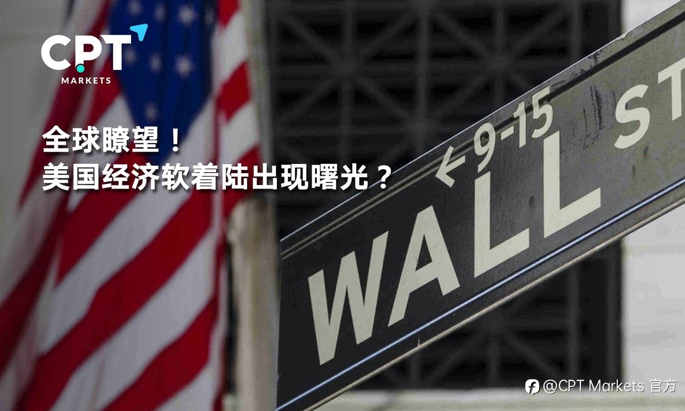 CPT Markets：全球瞭望! 美国经济软着陆出现曙光?