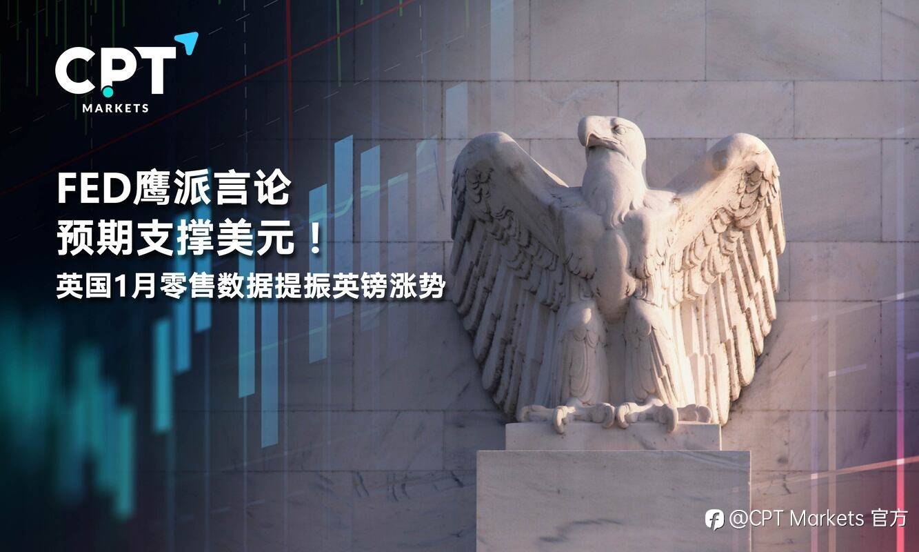 CPT Markets：FED鹰派言论预期支撑美元！英国1月零售数据提振英镑涨势