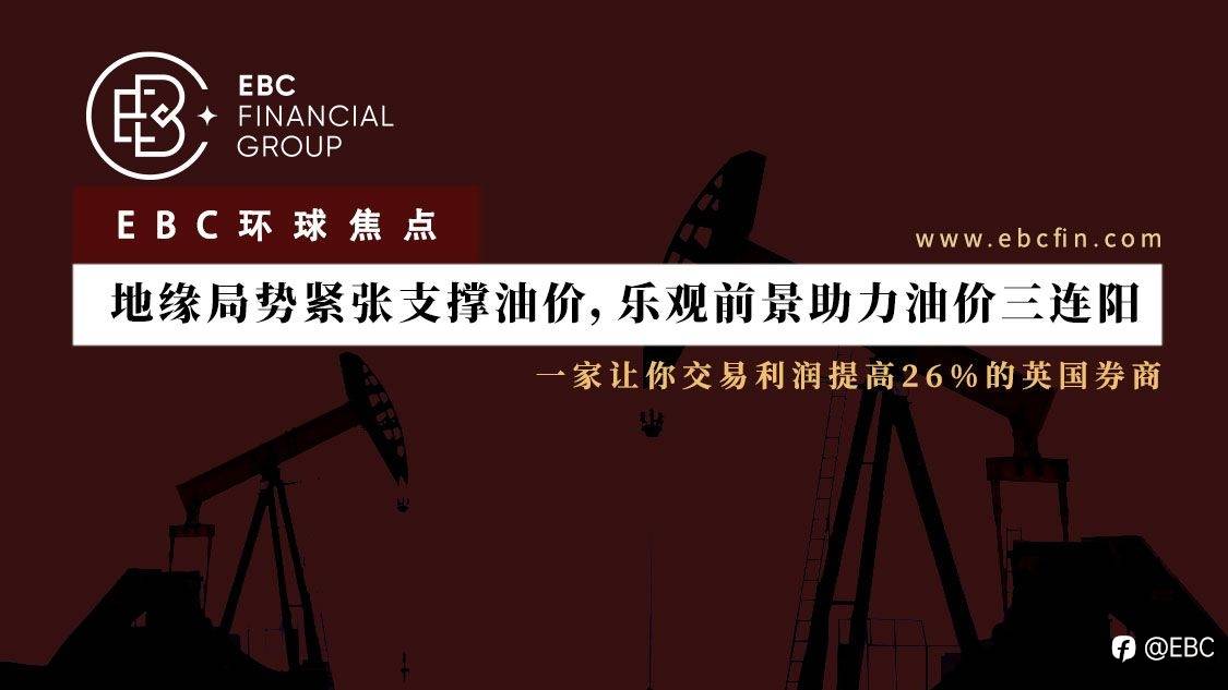 EBC环球焦点|地缘局势紧张支撑油价，乐观前景助力油价三连阳