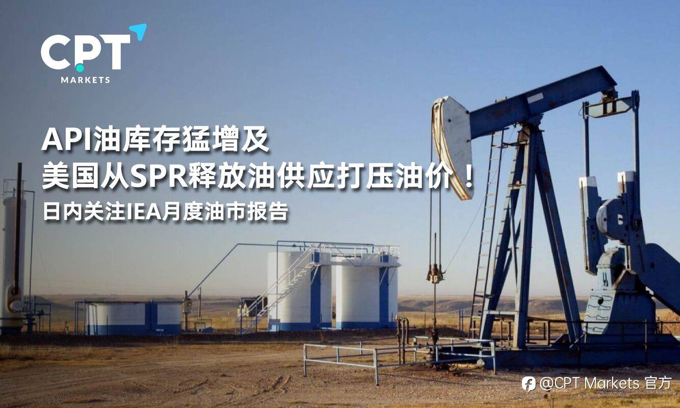 CPT Markets：API油库存猛增及美国从SPR释放油供应打压油价！日内关注IEA月度油市报告