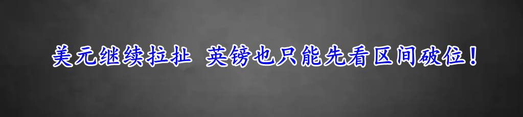 美元继续拉扯 英镑也只能先看区间破位！