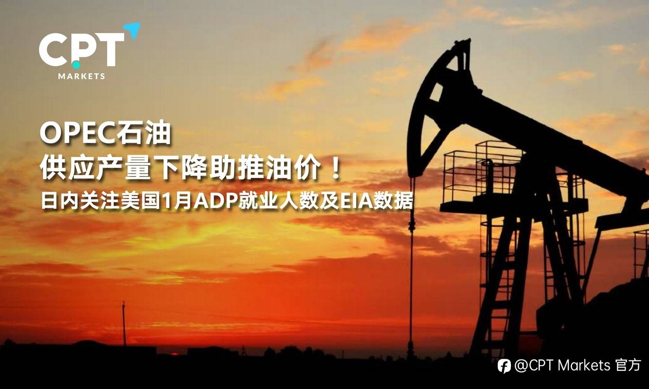 CPT Markets：OPEC石油供应产量下降助推油价！日内关注美国1月ADP就业人数及EIA数据