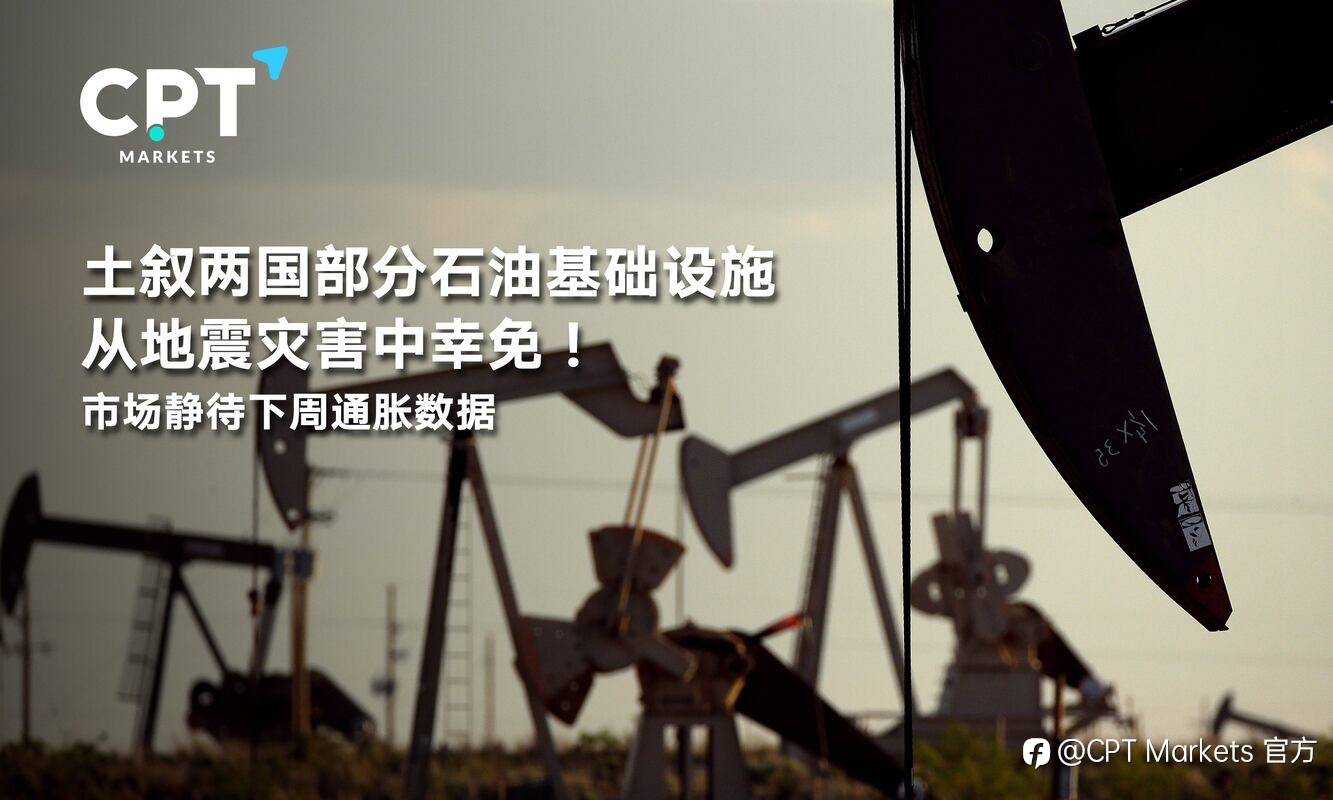 CPT Markets：土叙两国部分石油基础设施从地震灾害中幸免！市场静待下周通胀数据