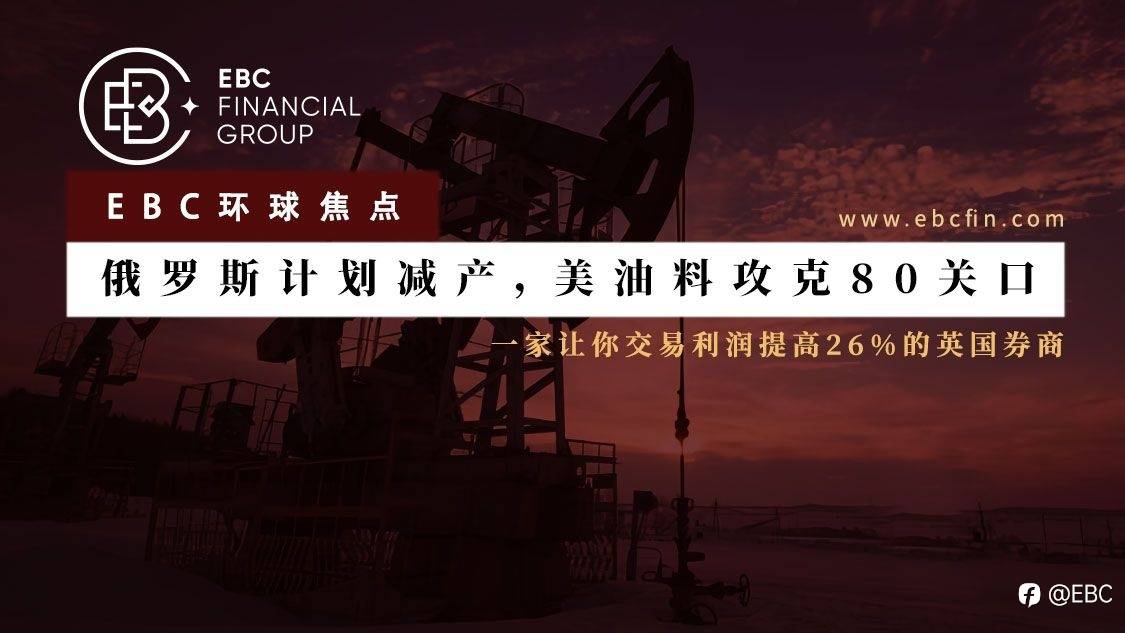 EBC环球焦点|俄罗斯计划减产，美油料攻克80关口