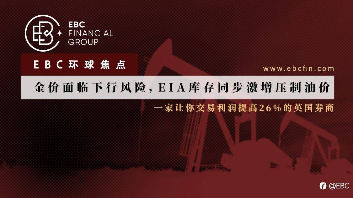 EBC环球焦点|金价面临下行风险，EIA库存同步激增压制油价