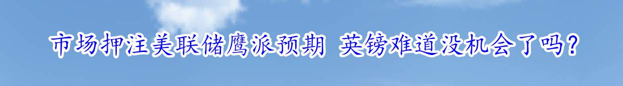 市场押注美联储鹰派预期 英镑难道没机会了吗？