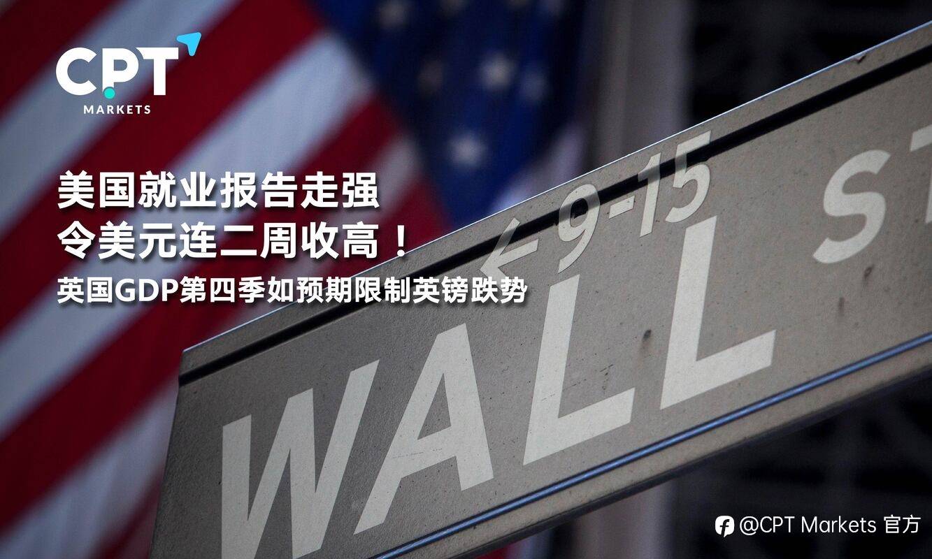 CPT Markets：美国就业报告走强令美元连二周收高！英国GDP第四季如预期限制英镑跌势