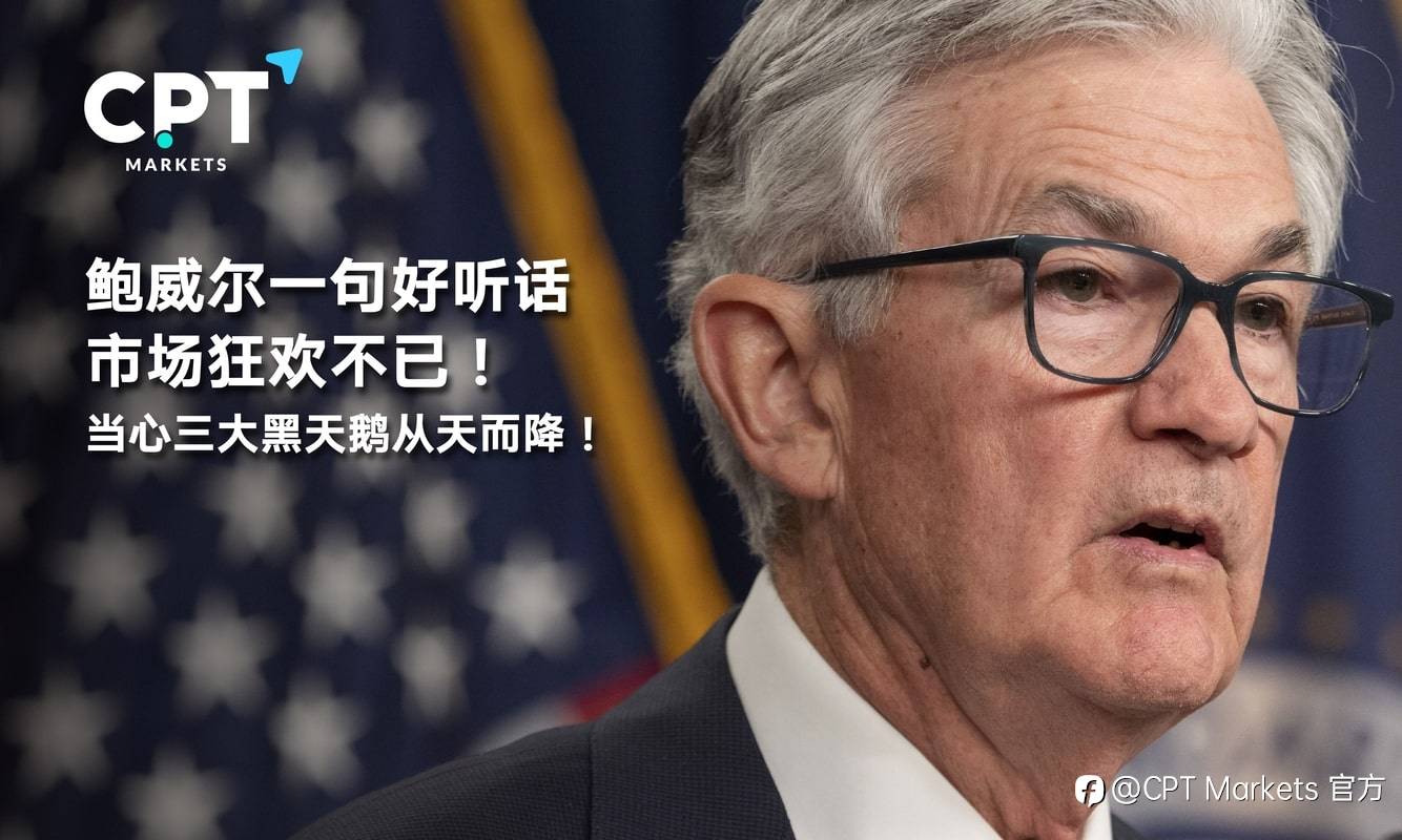 CPT Markets：鲍威尔一句好听话，市场狂欢不已! 当心三大黑天鹅从天而降!
