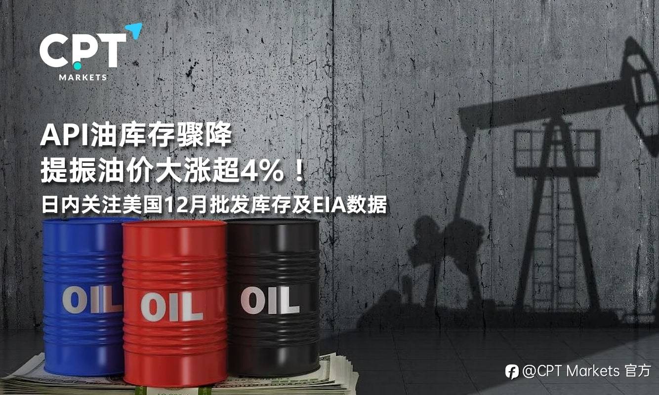 CPT Markets：API油库存骤降提振油价大涨超4%！日内关注美国12月批发库存及EIA数据