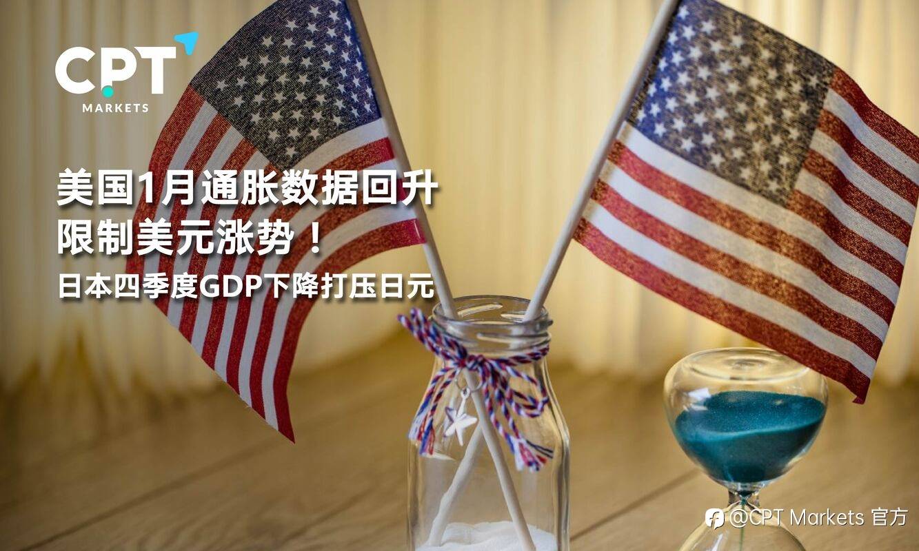 CPT Markets：美国1月通胀数据回升限制美元涨势！日本四季度GDP下降打压日元