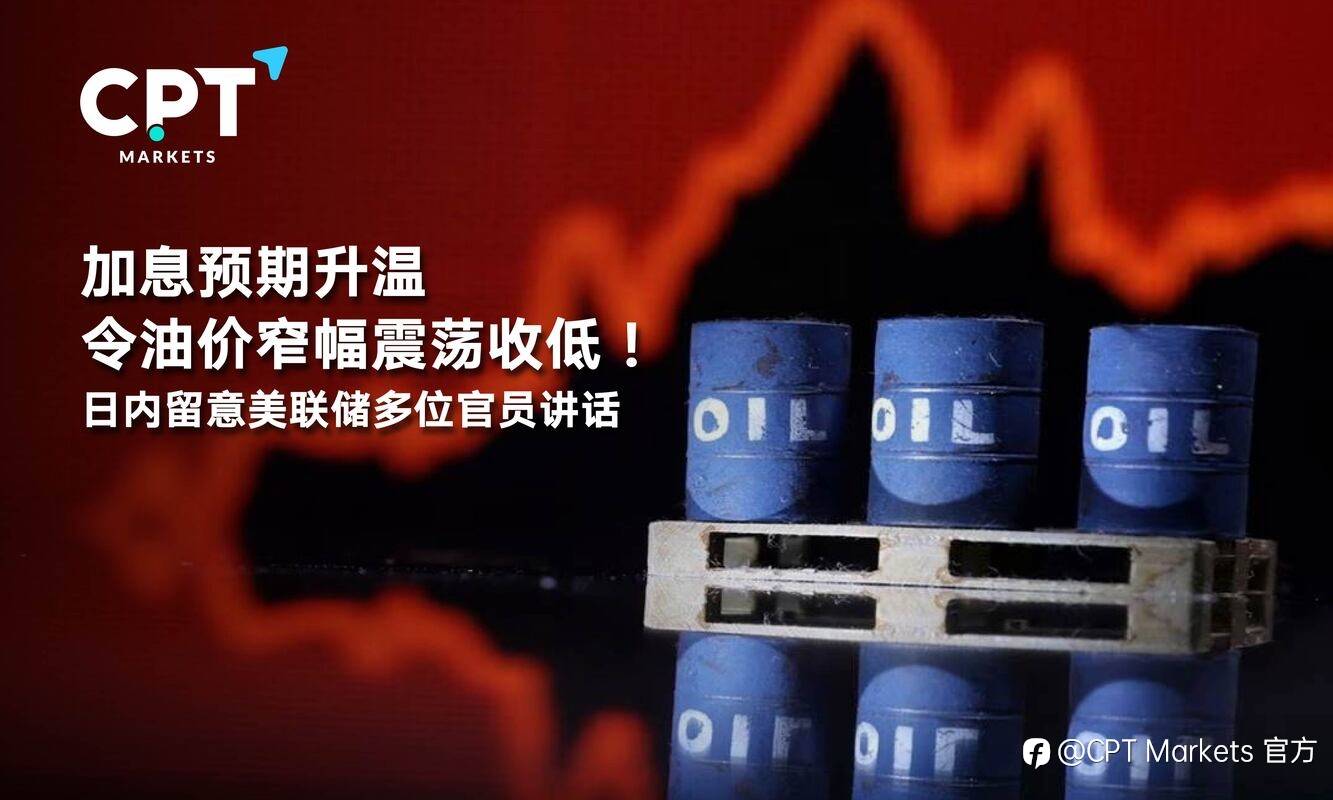 CPT Markets：加息预期升温令油价窄幅震荡收低！日内留意美联储多位官员讲话