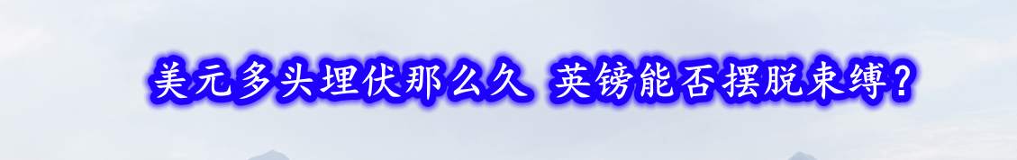 美元：我要涨了！看我全是利好消 英镑：我不信，那都是假象！