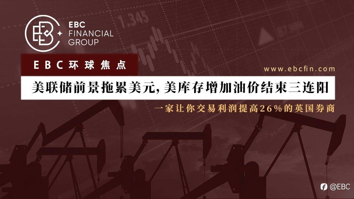 EBC环球焦点|美联储前景拖累美元，美库存增加油价结束三连阳