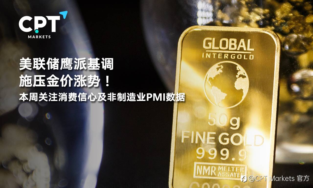 CPT Markets：美联储鹰派基调施压金价涨势！本周关注消费信心及非制造业PMI数据