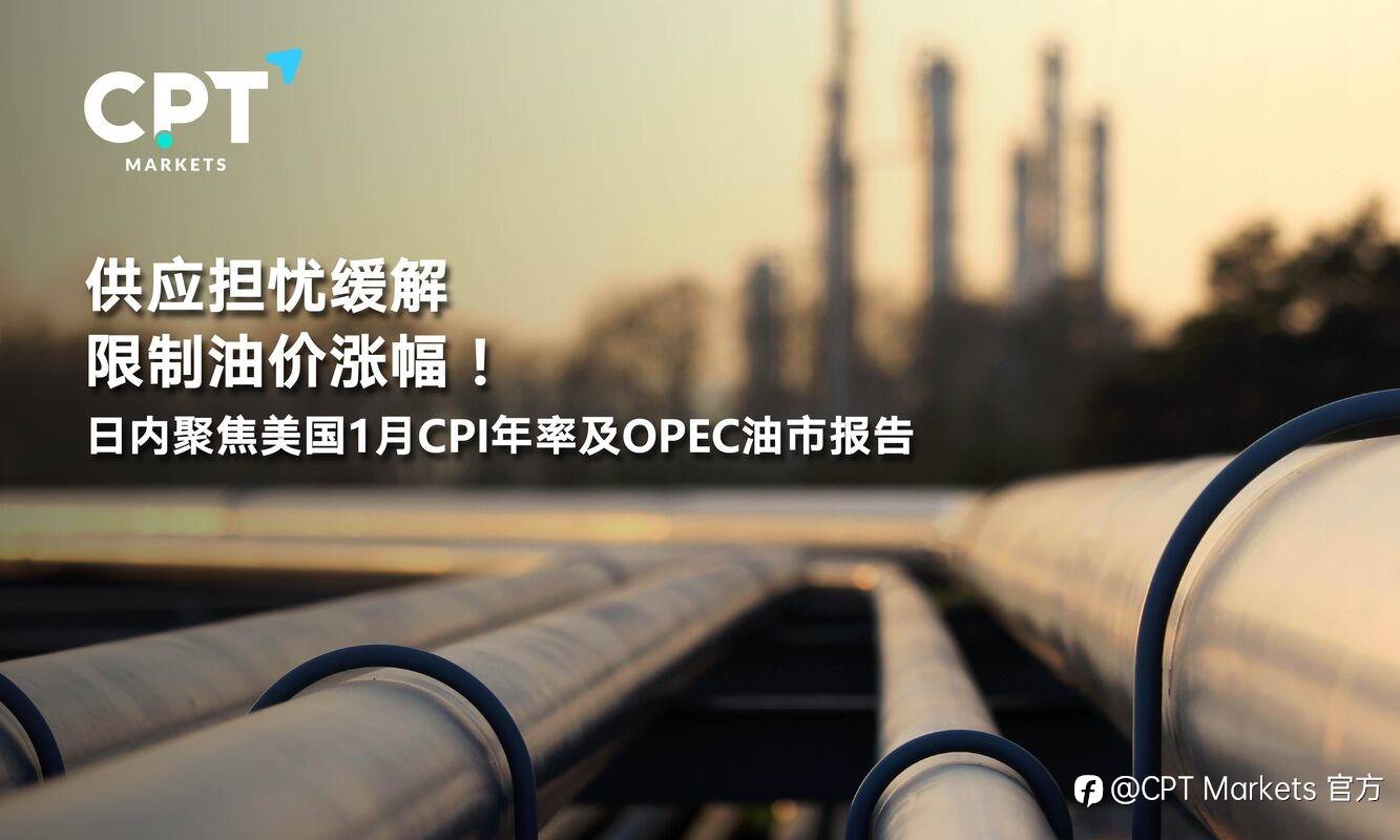 CPT Markets：供应担忧缓解限制油价涨幅！日内聚焦美国1月CPI年率及OPEC油市报告