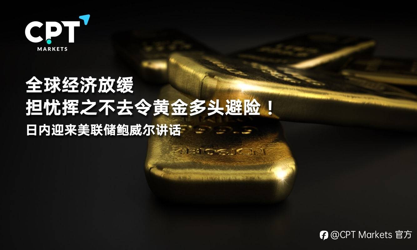 CPT Markets：全球经济放缓担忧挥之不去令黄金多头避险！日内迎来美联储鲍威尔讲话