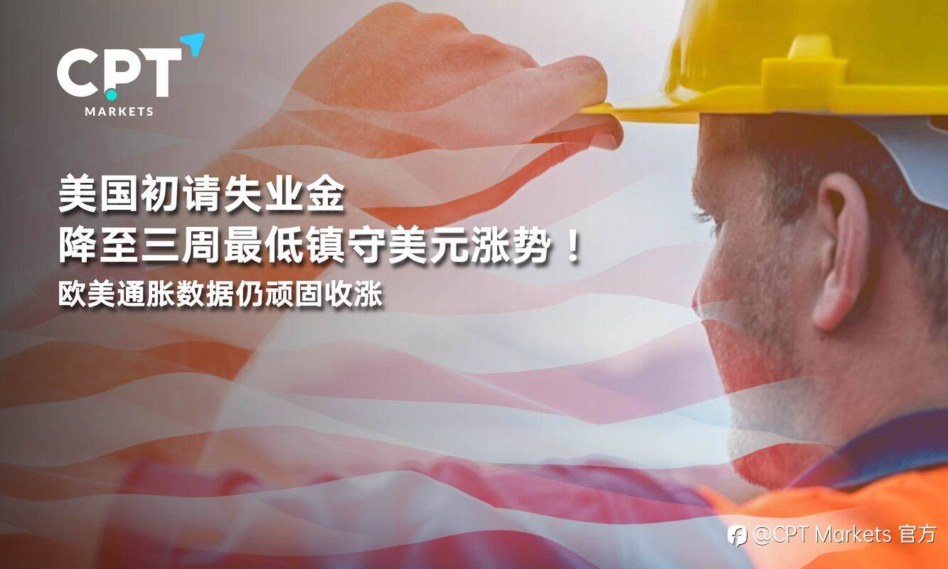 CPT Markets：美国初请失业金降至三周最低镇守美元涨势！欧美通胀数据仍顽固收涨