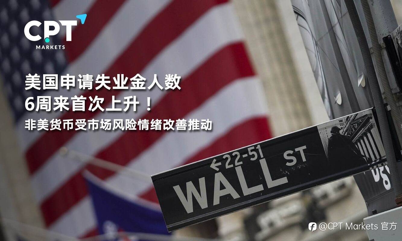 CPT Markets：美国申请失业金人数6周来首次上升！非美货币受市场风险情绪改善推动