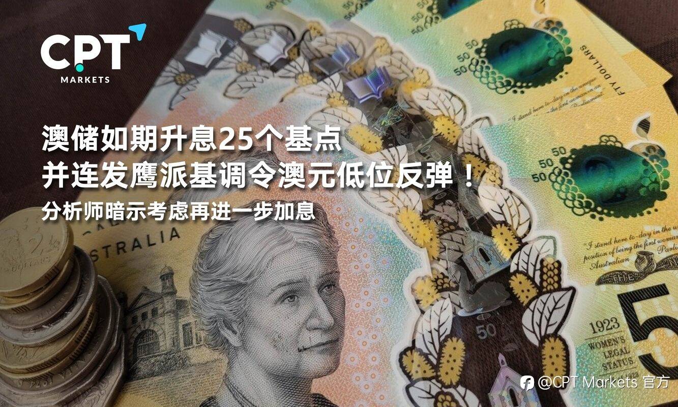 CPT Markets：澳储如期升息25个基点并连发鹰派基调令澳元低位反弹！分析师暗示考虑再进一步加息