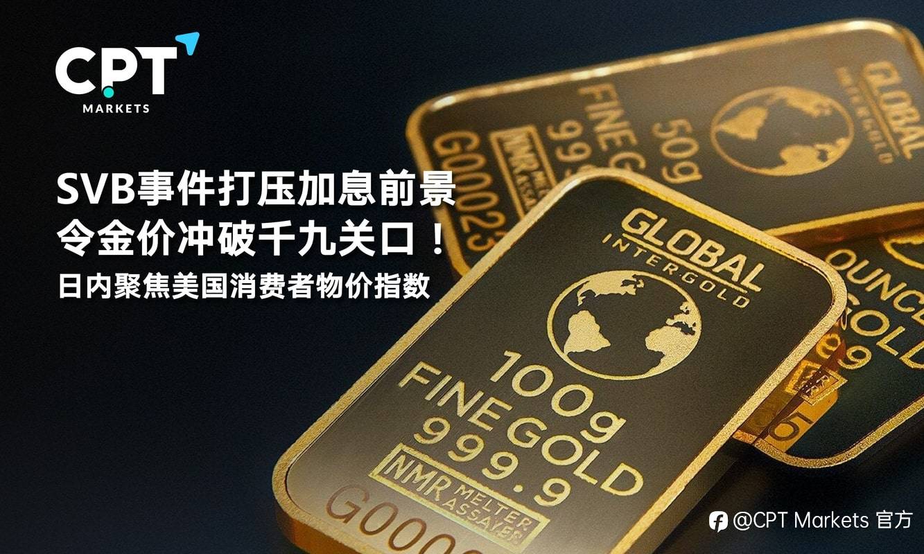 CPT Markets：SVB事件打压加息前景令金价冲破千九关口！日内聚焦美国消费者物价指数