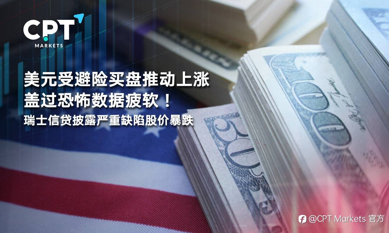 CPT Markets：美元受避险买盘推动上涨盖过恐怖数据疲软！瑞士信贷披露严重缺陷股价暴跌