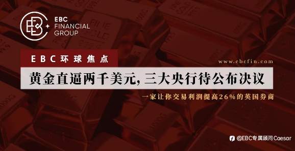 EBC环球焦点|黄金直逼两千美元，三大央行待公布决议