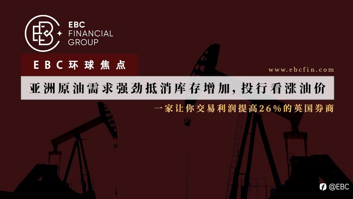 EBC环球焦点|亚洲原油需求强劲抵消库存增加，投行看涨油价